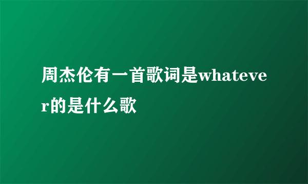 周杰伦有一首歌词是whatever的是什么歌