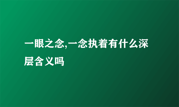 一眼之念,一念执着有什么深层含义吗