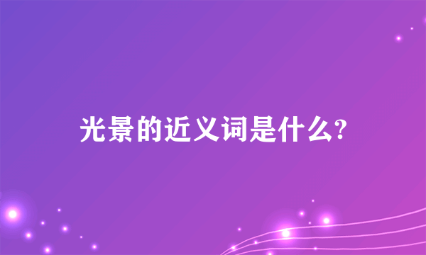 光景的近义词是什么?