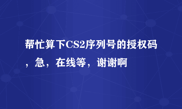 帮忙算下CS2序列号的授权码，急，在线等，谢谢啊