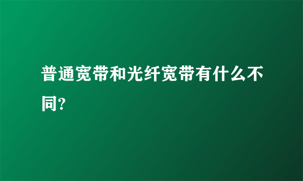 普通宽带和光纤宽带有什么不同?