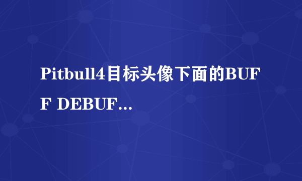 Pitbull4目标头像下面的BUFF DEBUFF什么的 鼠标移上去看不到属性细节 看不到这个图标是什么法术。