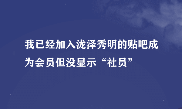 我已经加入泷泽秀明的贴吧成为会员但没显示“社员”