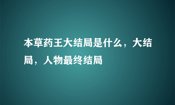 本草药王大结局是什么，大结局，人物最终结局