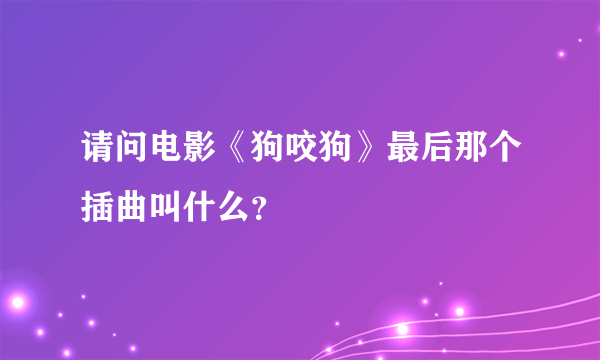 请问电影《狗咬狗》最后那个插曲叫什么？