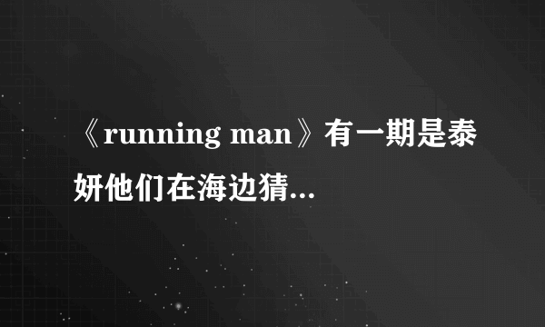 《running man》有一期是泰妍他们在海边猜歌歌名都叫什么