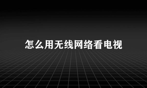 怎么用无线网络看电视