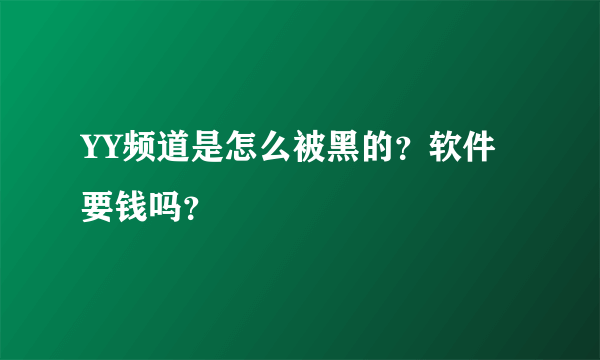 YY频道是怎么被黑的？软件要钱吗？