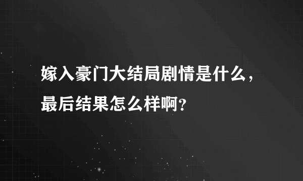 嫁入豪门大结局剧情是什么，最后结果怎么样啊？