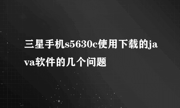 三星手机s5630c使用下载的java软件的几个问题