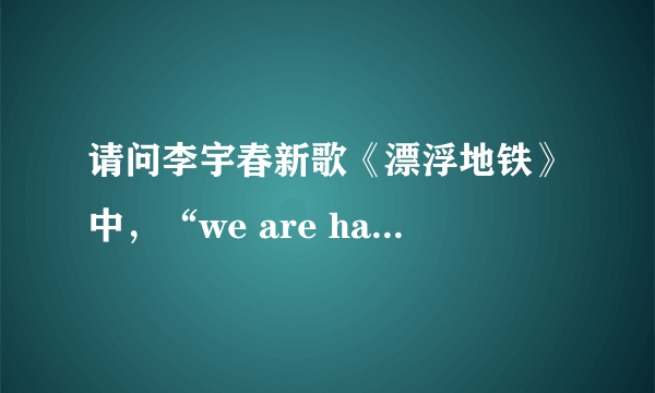 请问李宇春新歌《漂浮地铁》中，“we are half a world away ”这句歌词怎麽翻译？