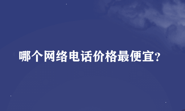 哪个网络电话价格最便宜？