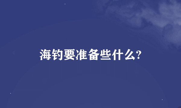 海钓要准备些什么?