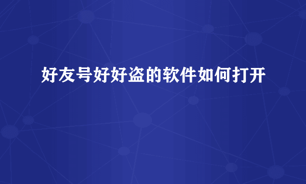 好友号好好盗的软件如何打开