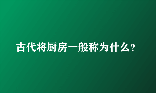 古代将厨房一般称为什么？