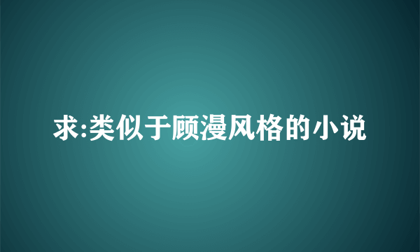 求:类似于顾漫风格的小说