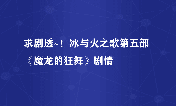 求剧透~！冰与火之歌第五部《魔龙的狂舞》剧情