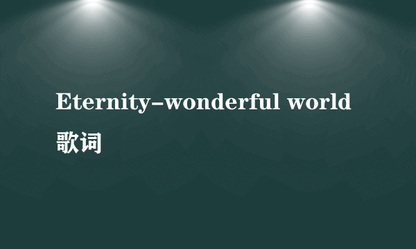 Eternity-wonderful world歌词