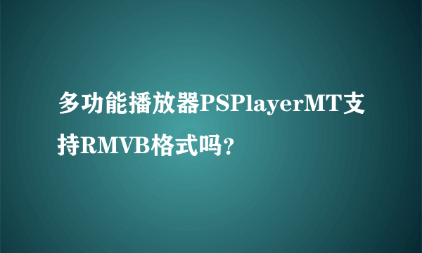 多功能播放器PSPlayerMT支持RMVB格式吗？