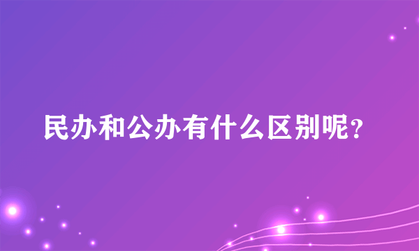 民办和公办有什么区别呢？