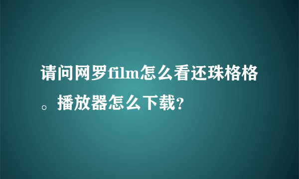 请问网罗film怎么看还珠格格。播放器怎么下载？