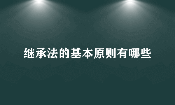 继承法的基本原则有哪些