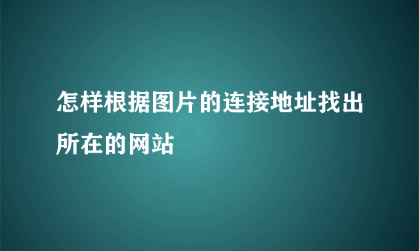 怎样根据图片的连接地址找出所在的网站