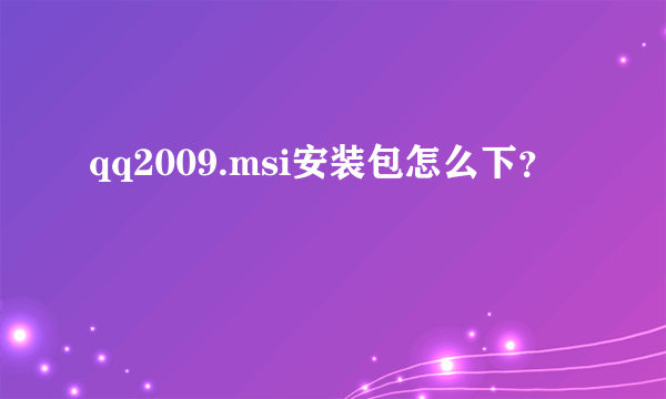 qq2009.msi安装包怎么下？