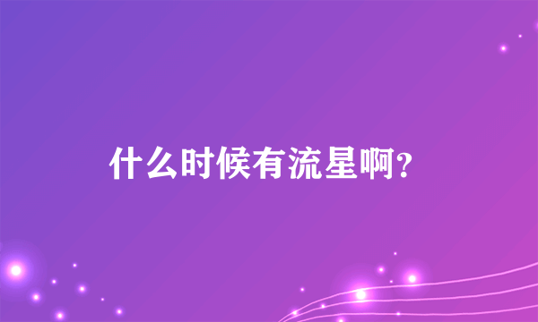 什么时候有流星啊？