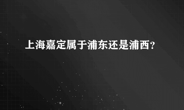 上海嘉定属于浦东还是浦西？