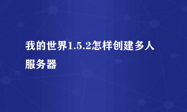 我的世界1.5.2怎样创建多人服务器