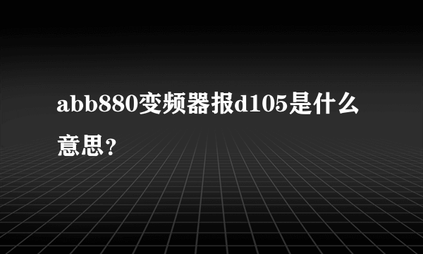 abb880变频器报d105是什么意思？