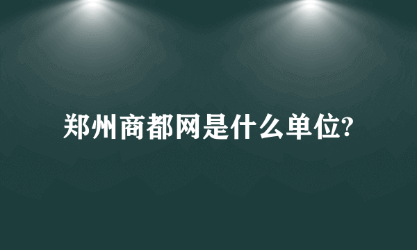 郑州商都网是什么单位?