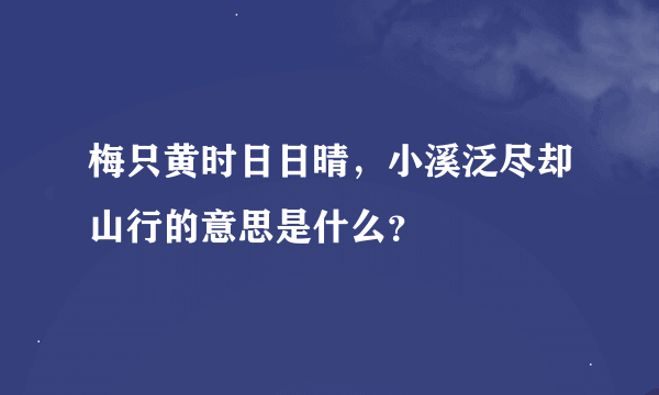 梅只黄时日日晴，小溪泛尽却山行的意思是什么？