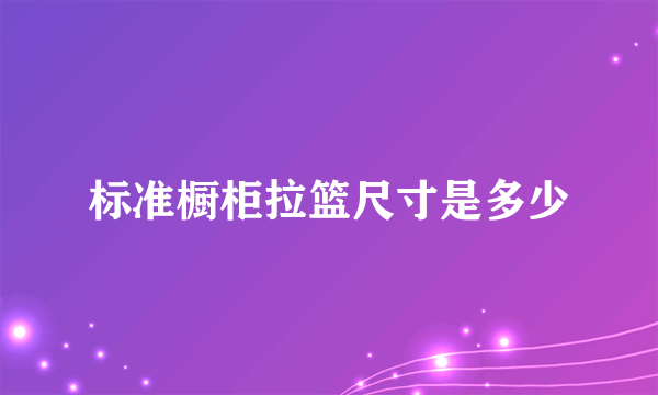 标准橱柜拉篮尺寸是多少