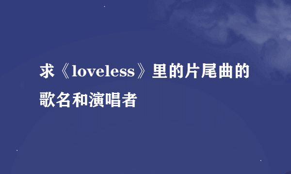 求《loveless》里的片尾曲的歌名和演唱者