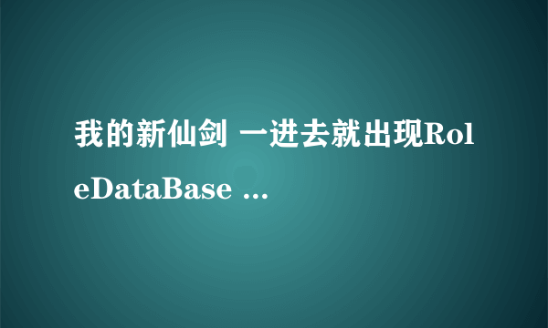 我的新仙剑 一进去就出现RoleDataBase initFailed怎么回事？（要求全面）