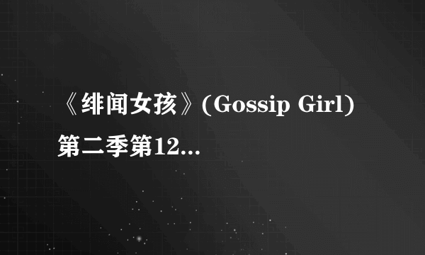 《绯闻女孩》(Gossip Girl)第二季第12集26分钟左右的歌是什么