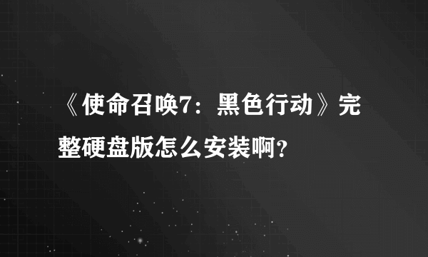 《使命召唤7：黑色行动》完整硬盘版怎么安装啊？