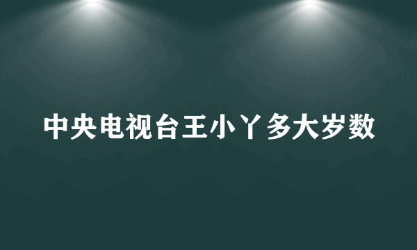 中央电视台王小丫多大岁数