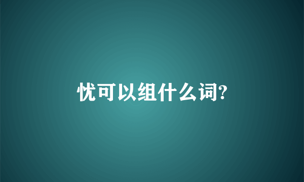 忧可以组什么词?