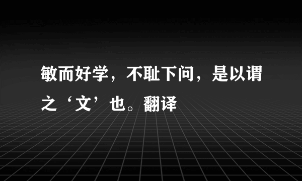 敏而好学，不耻下问，是以谓之‘文’也。翻译