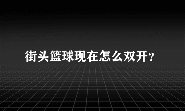 街头篮球现在怎么双开？