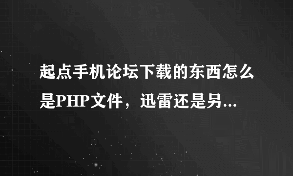 起点手机论坛下载的东西怎么是PHP文件，迅雷还是另存都一样。