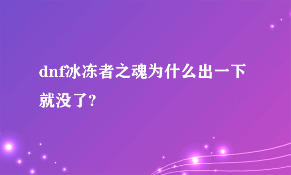 dnf冰冻者之魂为什么出一下就没了?