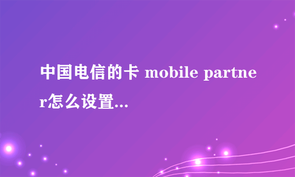 中国电信的卡 mobile partner怎么设置cmwap上网