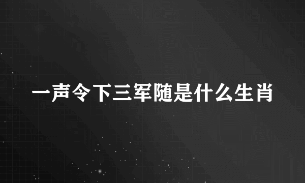 一声令下三军随是什么生肖