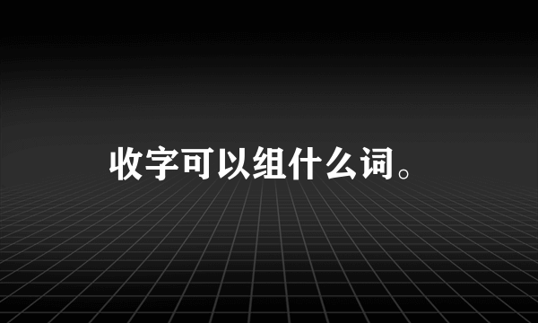 收字可以组什么词。