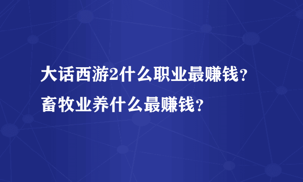 大话西游2什么职业最赚钱？畜牧业养什么最赚钱？