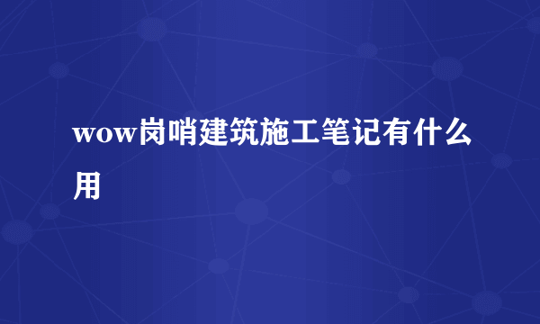 wow岗哨建筑施工笔记有什么用